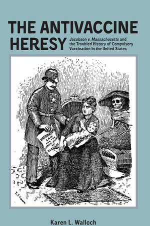 The Antivaccine Heresy: Jacobson v. Massachusetts and the Troubled History of Compulsory Vaccination in the United States (Rochester Studies in Medical History)