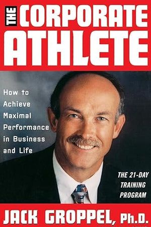The Corporate Athlete: How to Achieve Maximal Performance in Business and Life