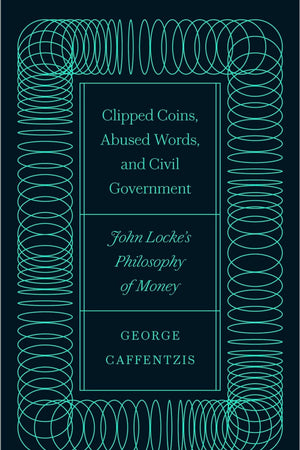 Clipped Coins, Abused Words, and Civil Government: John Locke’s Philosophy of Money