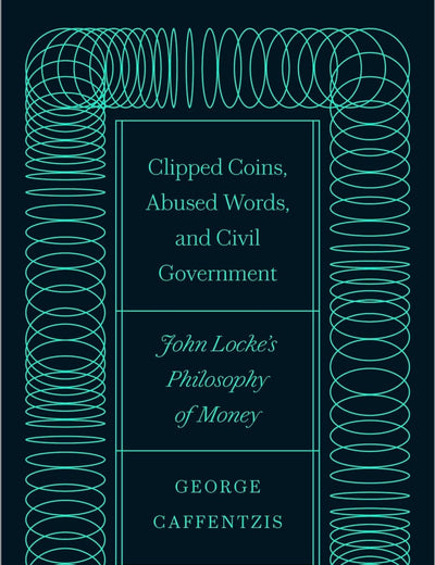 Clipped Coins, Abused Words, and Civil Government: John Locke’s Philosophy of Money