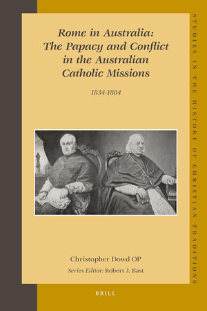 Rome in Australia: The Papacy and Conflict in the Australian Catholic Missions, 1834-1884 (set 2 volumes) (Studies in the History of Christian Traditions, 140)