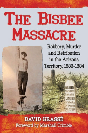 The Bisbee Massacre: Robbery, Murder and Retribution in the Arizona Territory, 1883-1884