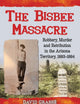 The Bisbee Massacre: Robbery, Murder and Retribution in the Arizona Territory, 1883-1884