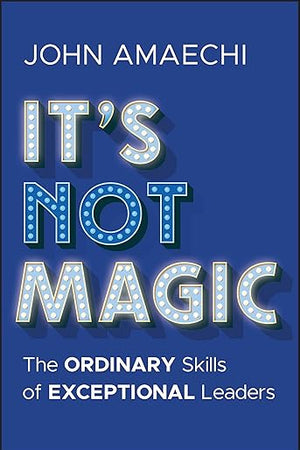 It's Not Magic: The Ordinary Skills of Exceptional Leaders