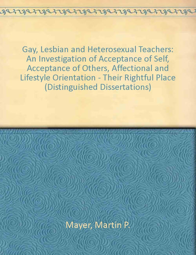 Gay, Lesbian, and Heterosexual Teachers: An Investigation of Acceptance of Self, Acceptance of Others, Affectional and Lifestyle Orientation : Their