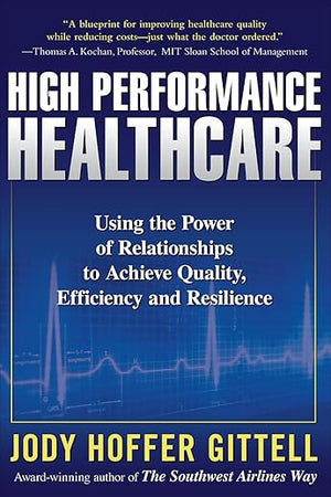 High Performance Healthcare: Using the Power of Relationships to Achieve Quality, Efficiency and Resilience