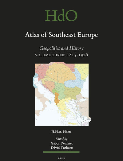 Atlas of Southeast Europe: Geopolitics and History. Volume Three: 1815-1926 (Handbook of Oriental Studies. Section 1 The Near and Middle East, 108)