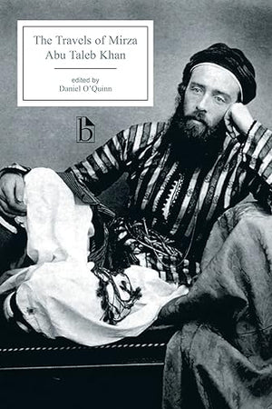 The Travels of Mirza Abu Taleb Khan: in Asia, Africa, and Europe, during the years 1799, 1800, 1801, 1802, and 1803 (Broadview Editions)