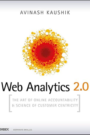 Web Analytics 2.0: The Art of Online Accountability and Science of Customer Centricity