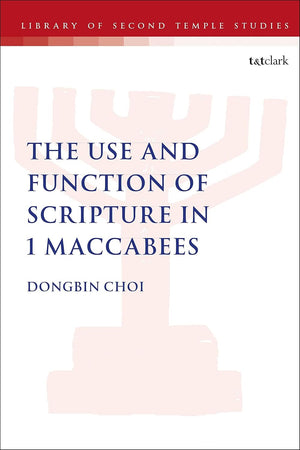 The Use and Function of Scripture in 1 Maccabees (The Library of Second Temple Studies, 98)