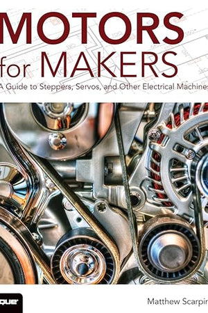Motors for Makers: A Guide to Steppers, Servos, and Other Electrical Machines