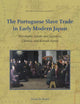 The Portuguese Slave Trade in Early Modern Japan: Merchants, Jesuits and Japanese, Chinese, and Korean Slaves (Studies in Global Slavery, 7)