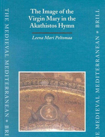The Image of the Virgin Mary in the Akathistos Hymn (The Medieval Mediterranean, 35)