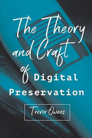 The Theory and Craft of Digital Preservation