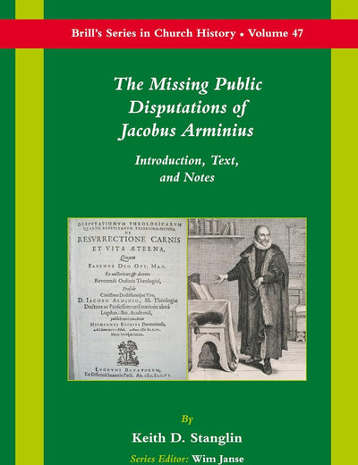 The Missing Public Disputations of Jacobus Arminius: Introduction, Text, and Notes (Brill's Series in Church History, 47)