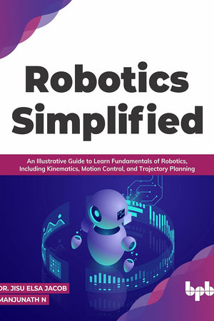Robotics Simplified: An Illustrative Guide to Learn Fundamentals of Robotics, Including Kinematics, Motion Control, and Trajectory Planning (English Edition)
