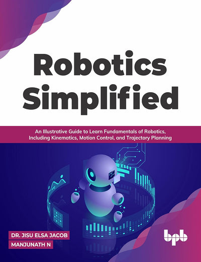 Robotics Simplified: An Illustrative Guide to Learn Fundamentals of Robotics, Including Kinematics, Motion Control, and Trajectory Planning (English Edition)