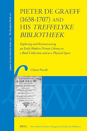 Pieter de Graeff (1638–1707) and his treffelyke bibliotheek: Exploring and Reconstructing an Early Modern Private Library as a Book Collection and as ... of the Written Word, 134) (Dutch Edition)