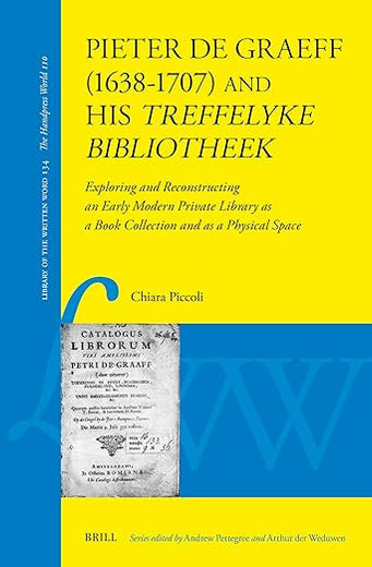 Pieter de Graeff (1638–1707) and his treffelyke bibliotheek: Exploring and Reconstructing an Early Modern Private Library as a Book Collection and as ... of the Written Word, 134) (Dutch Edition)