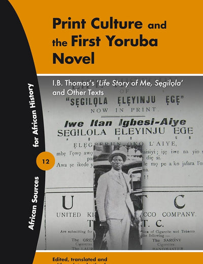 Print Culture and the First Yoruba Novel: I.B. Thomas's 'Life Story of Me, Segilola' and other texts (African Sources for African History, 12)