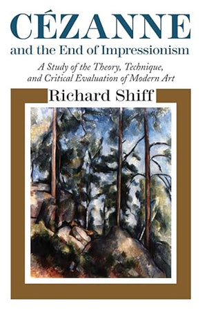 Cezanne and the End of Impressionism: A Study of the Theory, Technique, and Critical Evaluation of Modern Art