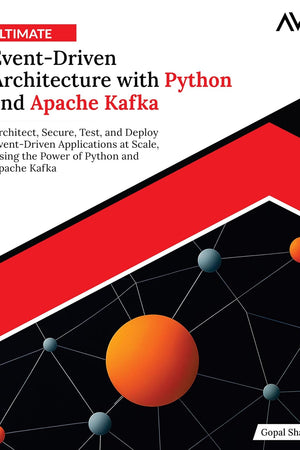 Ultimate Event-Driven Architecture with Python and Apache Kafka: Architect, Secure, Test, and Deploy Event-Driven Applications at Scale, Using the ... Systems Engineer — Kafka & Python)