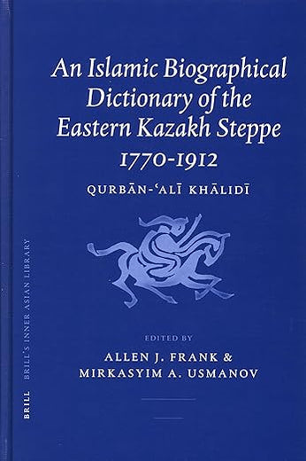 An Islamic Biographical Dictionary of the Eastern Kazakh Steppe: 1770-1912 (Brill's Inner Asian Library, 12)