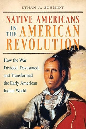 Native Americans in the American Revolution: How the War Divided, Devastated, and Transformed the Early American Indian World