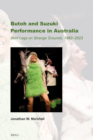 Butoh and Suzuki Performance in Australia: Bent Legs on Strange Grounds, 1982–2023 (Australian Playwrights, 20)
