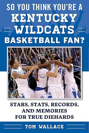 So You Think You're a Kentucky Wildcats Basketball Fan?: Stars, Stats, Records, and Memories for True Diehards (So You Think You're a Team Fan)