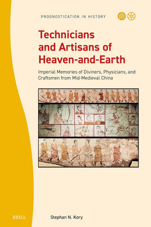 Technicians and Artisans of Heaven-and-Earth: Imperial Memories of Diviners, Physicians, and Craftsmen from Mid-Medieval China (Prognostication in History, 12)