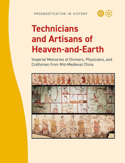 Technicians and Artisans of Heaven-and-Earth: Imperial Memories of Diviners, Physicians, and Craftsmen from Mid-Medieval China (Prognostication in History, 12)