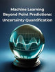 Machine Learning Learning Beyond Point Predictions: Uncertainty Quantification