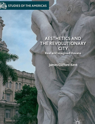 Aesthetics and the Revolutionary City: Real and Imagined Havana (Studies of the Americas)