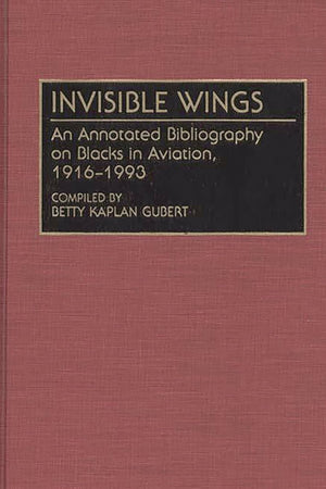 Invisible Wings: An Annotated Bibliography on Blacks in Aviation, 1916-1993 (Bibliographies and Indexes in Afro-American and African Studies)