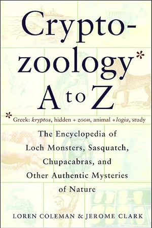 Cryptozoology A To Z: The Encyclopedia of Loch Monsters, Sasquatch, Chupacabras, and Other Authentic Mysteries of Nature