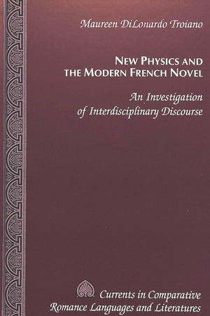 New Physics and the Modern French Novel: An Investigation of Interdisciplinary Discourse (Currents in Comparative Romance Languages and Literatures)