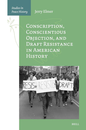 Conscription, Conscientious Objection, and Draft Resistance in American History (Studies in Peace History, 1)