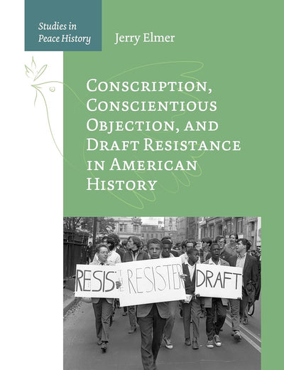 Conscription, Conscientious Objection, and Draft Resistance in American History (Studies in Peace History, 1)