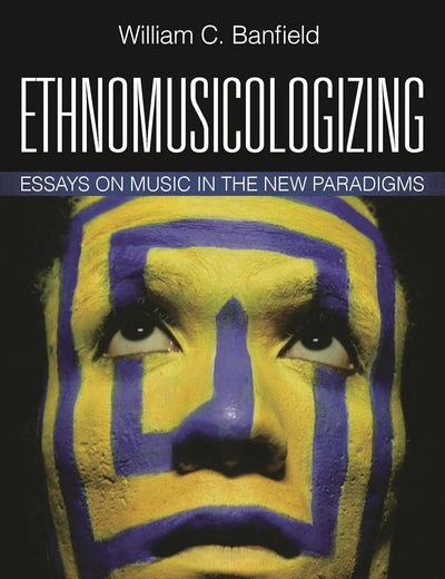 Ethnomusicologizing: Essays on Music in the New Paradigms (African American Cultural Theory and Heritage)