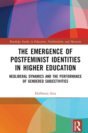 The Emergence of Postfeminist Identities in Higher Education (Routledge Studies in Education, Neoliberalism, and Marxism)