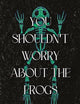 You Shouldn't Worry About the Frogs