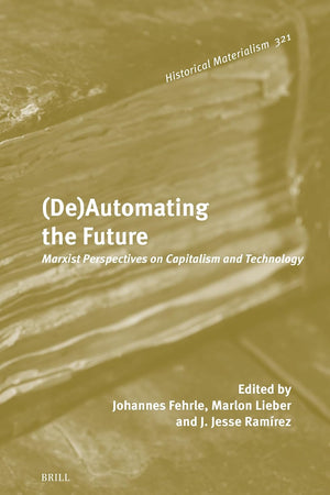 (De)Automating the Future: Marxist Perspectives on Capitalism and Technology (Historical Materialism Book Series, 321)