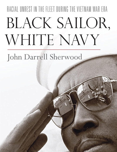 Black Sailor, White Navy: Racial Unrest in the Fleet during the Vietnam War Era