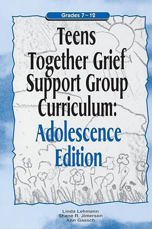 Teens Together Grief Support Group Curriculum : Adolescence Edition : Grades 7-12