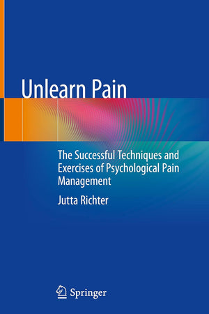 Unlearn Pain: The Successful Techniques And Exercises Of Psychological Pain Management