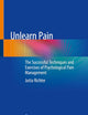 Unlearn Pain: The Successful Techniques And Exercises Of Psychological Pain Management