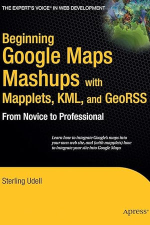 Beginning Google Maps Mashups with Mapplets, KML, and GeoRSS: From Novice to Professional (Expert's Voice in Web Development)