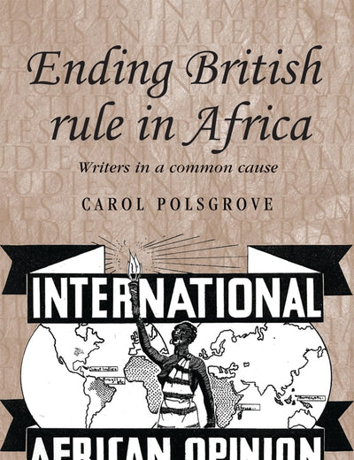 Ending British rule in Africa: Writers in a common cause (Studies in Imperialism, 77)