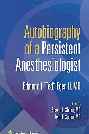 Autobiography of a Persistent Anesthesiologist: Edmund I. "Ted" Eger, II